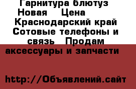 Гарнитура блютуз. Новая. › Цена ­ 650 - Краснодарский край Сотовые телефоны и связь » Продам аксессуары и запчасти   